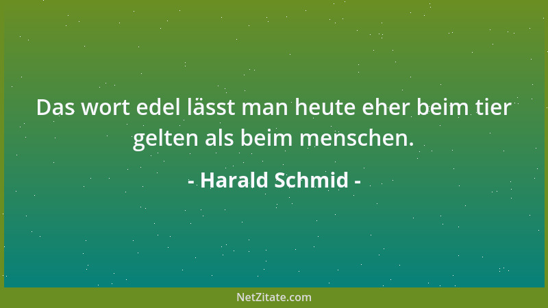Harald Schmid - Das wort edel lässt man heute eher beim tier gelten als beim menschen....