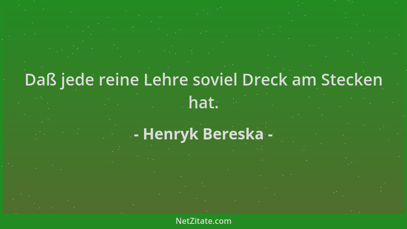 Henryk Bereska - Daß jede reine Lehre soviel Dreck am Stecken hat....