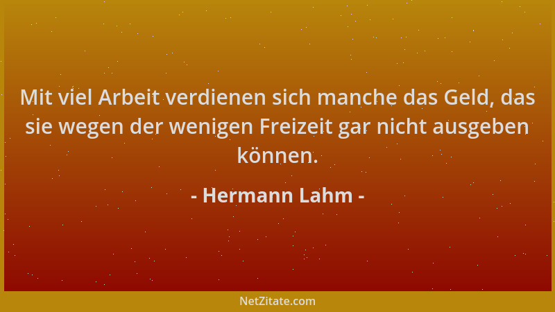 Hermann Lahm - Mit viel Arbeit verdienen sich manche das Geld, das sie wegen der wenigen Freizeit gar nicht ausgeben können...