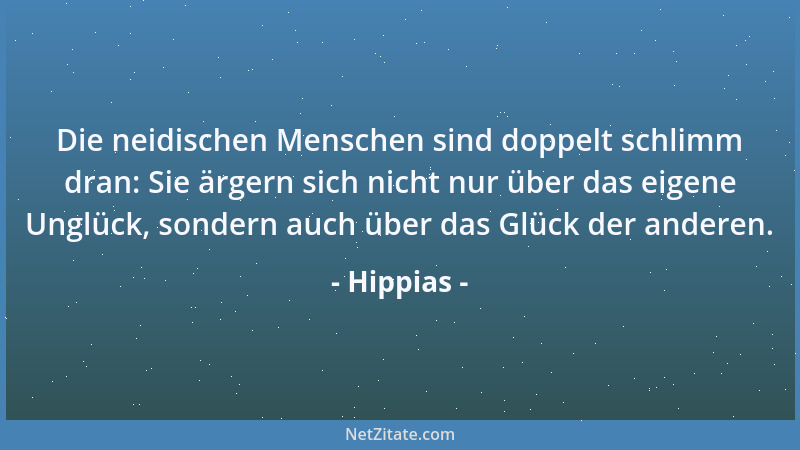 Hippias - Die neidischen Menschen sind doppelt schlimm dran: Sie ärgern sich nicht nur über das eigene Unglück, sondern auc...