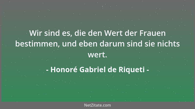 Honoré Gabriel de Riqueti - Wir sind es, die den Wert der Frauen bestimmen, und eben darum sind sie nichts wert....