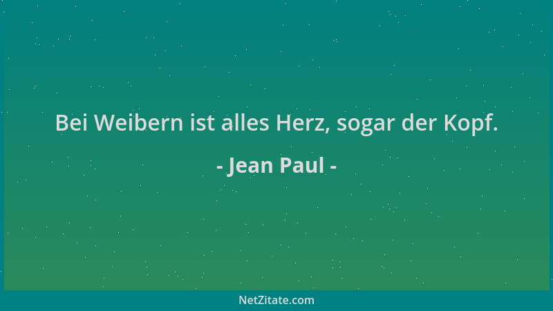 Jean Paul - Bei Weibern ist alles Herz, sogar der Kopf....