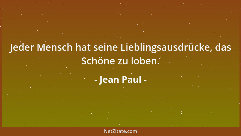 Jean Paul - Jeder Mensch hat seine Lieblingsausdrücke, das Schöne zu loben....