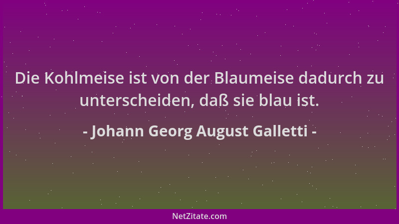 Johann Georg August Galletti - Die Kohlmeise ist von der Blaumeise dadurch zu unterscheiden, daß sie blau ist....