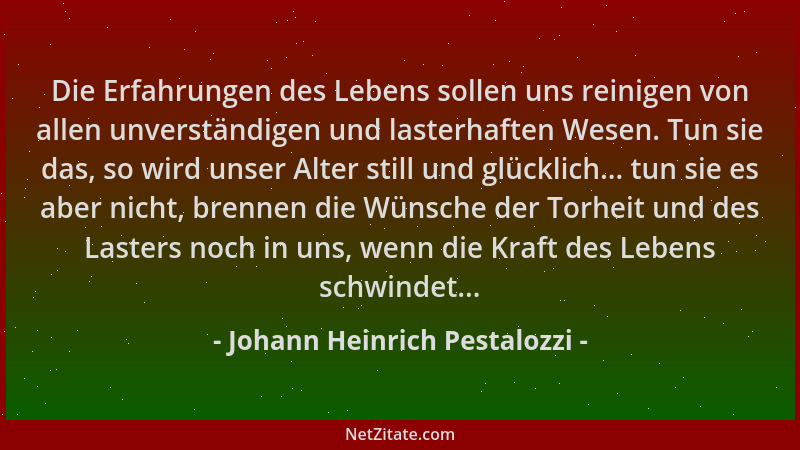 Johann Heinrich Pestalozzi - Die Erfahrungen des Lebens sollen uns reinigen von allen unverständigen und lasterhaften Wesen...