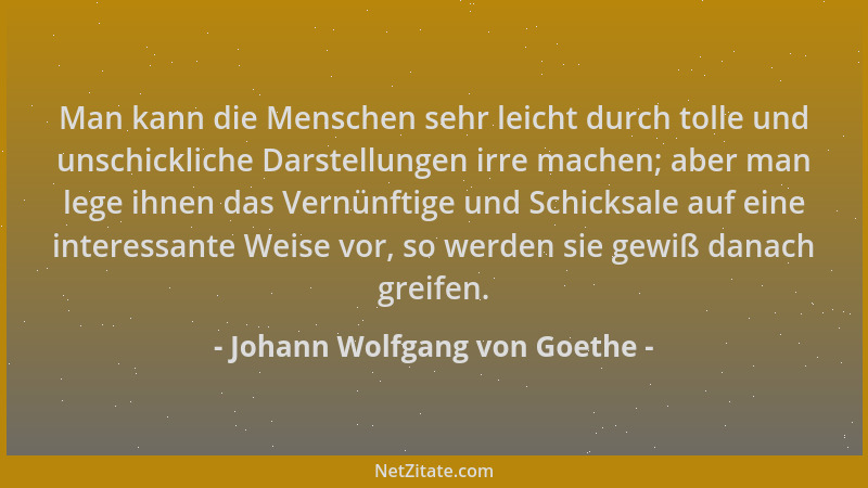 Johann Wolfgang von Goethe - Man kann die Menschen sehr leicht durch tolle und unschickliche Darstellungen irre machen; abe...