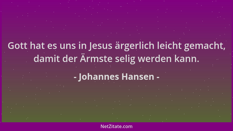Johannes Hansen - Gott hat es uns in Jesus ärgerlich leicht gemacht, damit der Ärmste selig werden kann....