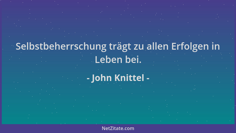 John Knittel - Selbstbeherrschung trägt zu allen Erfolgen in Leben bei....