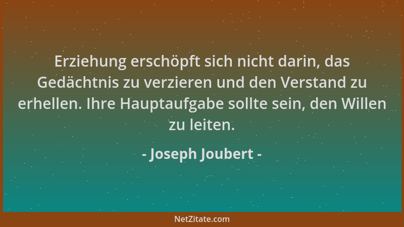 Joseph Joubert - Erziehung erschöpft sich nicht darin, das Gedächtnis zu verzieren und den Verstand zu erhellen. Ihre Haupt...