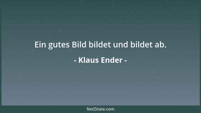 Klaus Ender - Ein gutes Bild bildet und bildet ab....