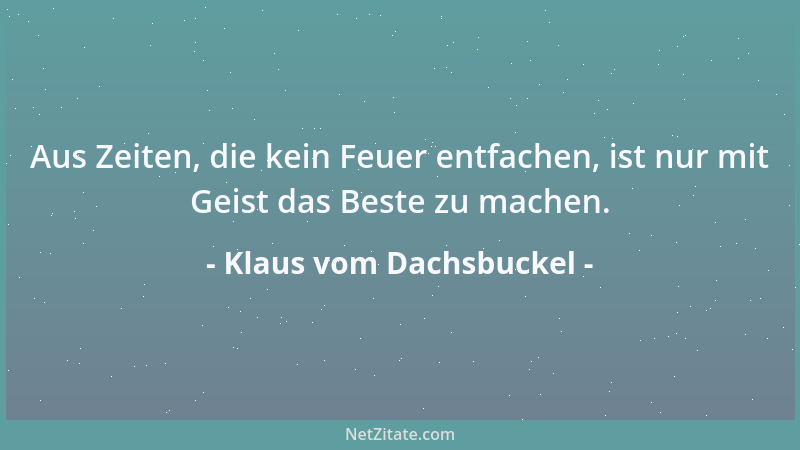 Klaus vom Dachsbuckel - Aus Zeiten, die kein Feuer entfachen, ist nur mit Geist das Beste zu machen....