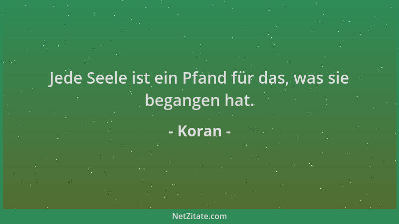 Koran - Jede Seele ist ein Pfand für das, was sie begangen hat....