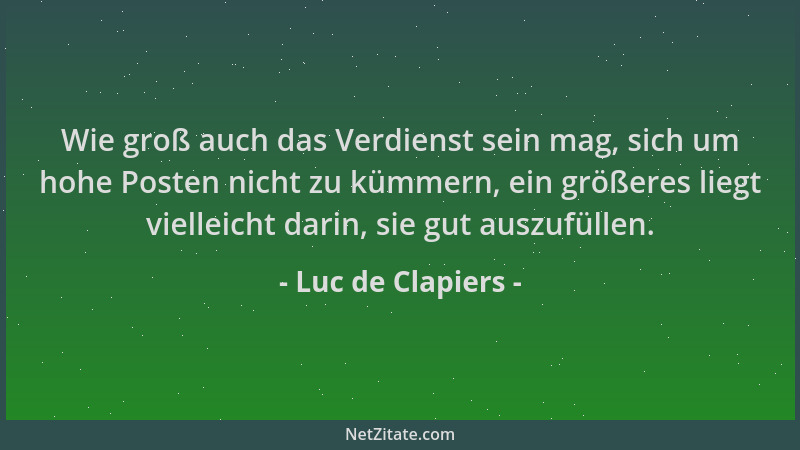 Luc de Clapiers - Wie groß auch das Verdienst sein mag, sich um hohe Posten nicht zu kümmern, ein größeres liegt vielleicht...