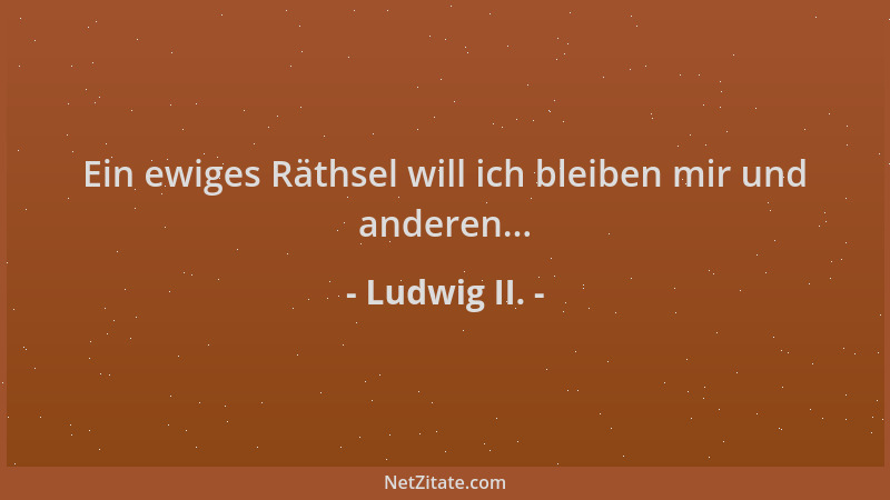 Ludwig II. - Ein ewiges Räthsel will ich bleiben mir und anderen......