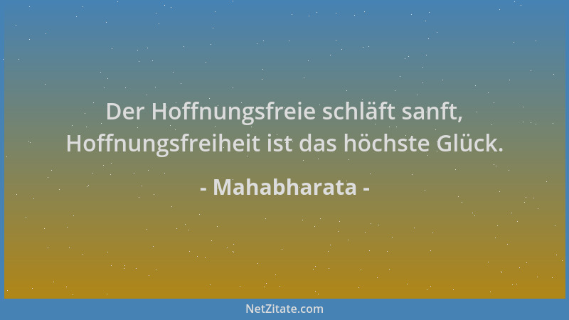 Mahabharata - Der Hoffnungsfreie schläft sanft, Hoffnungsfreiheit ist das höchste Glück....