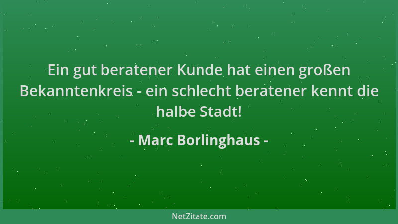 Marc Borlinghaus - Ein gut beratener Kunde hat einen großen Bekanntenkreis - ein schlecht beratener kennt die halbe Stadt!...