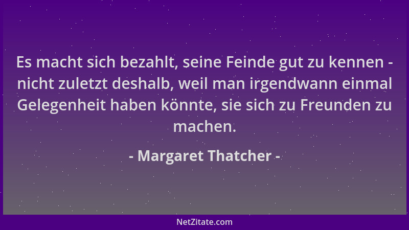 Margaret Thatcher - Es macht sich bezahlt, seine Feinde gut zu kennen - nicht zuletzt deshalb, weil man irgendwann einmal G...