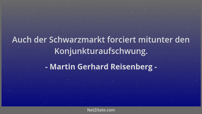 Martin Gerhard Reisenberg - Auch der Schwarzmarkt forciert mitunter den Konjunkturaufschwung....