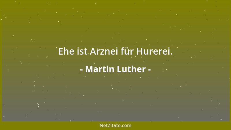 Martin Luther - Ehe ist Arznei für Hurerei....