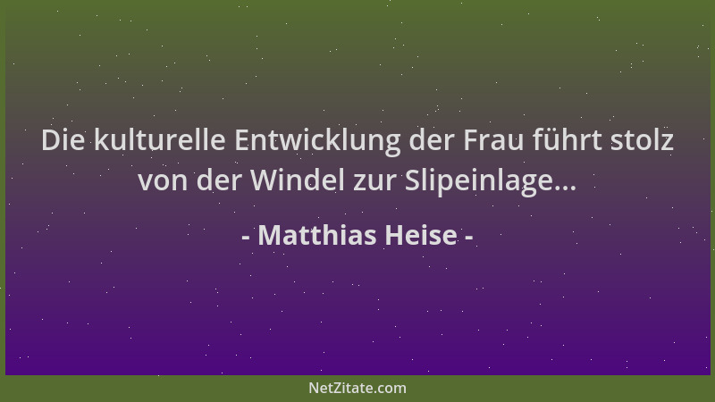 Matthias Heise - Die kulturelle Entwicklung der Frau führt stolz von der Windel zur Slipeinlage......