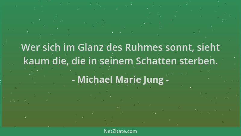 Michael Marie Jung - Wer sich im Glanz des Ruhmes sonnt, sieht kaum die, die in seinem Schatten sterben....