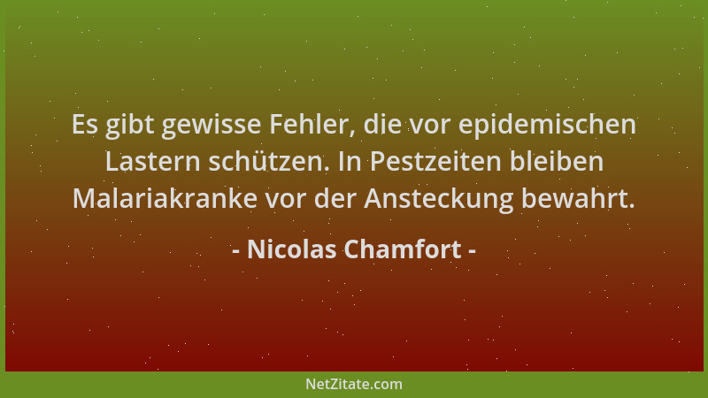 Nicolas Chamfort - Es gibt gewisse Fehler, die vor epidemischen Lastern schützen. In Pestzeiten bleiben Malariakranke vor d...