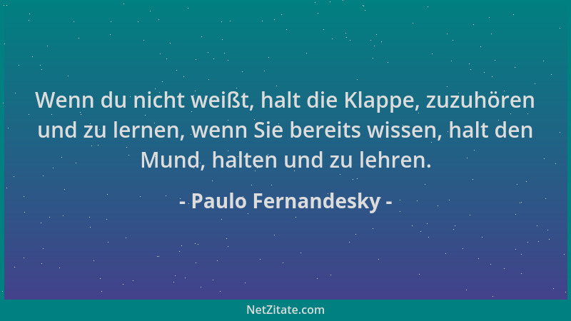 Paulo Fernandesky - Wenn du nicht weißt, halt die Klappe, zuzuhören und zu lernen, wenn Sie bereits wissen, halt den Mund,...