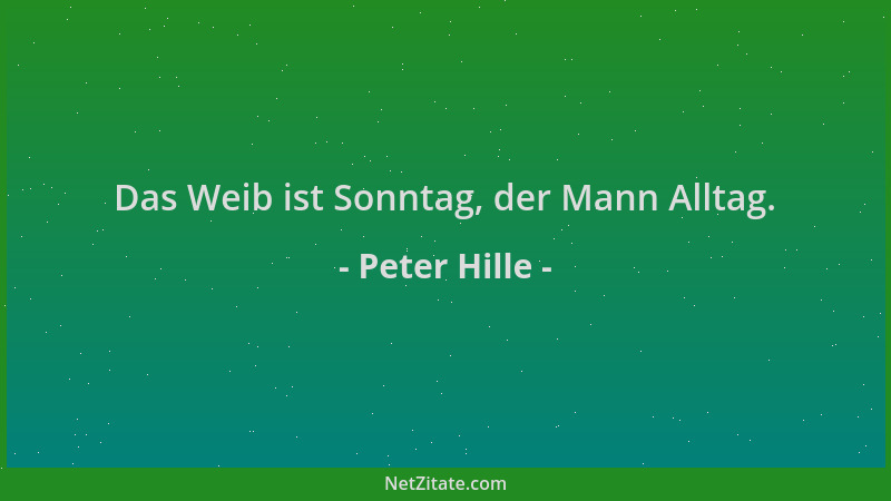 Peter Hille - Das Weib ist Sonntag, der Mann Alltag....