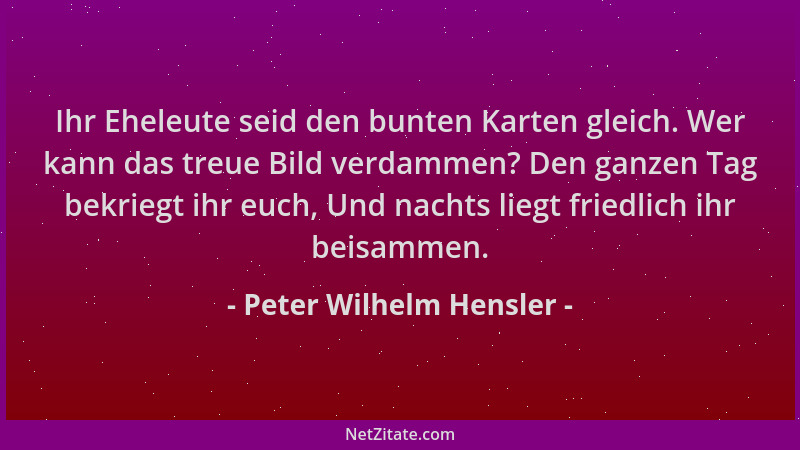 Peter Wilhelm Hensler - Ihr Eheleute seid den bunten Karten gleich. Wer kann das treue Bild verdammen? Den ganzen Tag bekri...