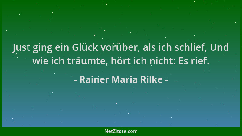Rainer Maria Rilke - Just ging ein Glück vorüber, als ich schlief, Und wie ich träumte, hört ich nicht: Es rief....