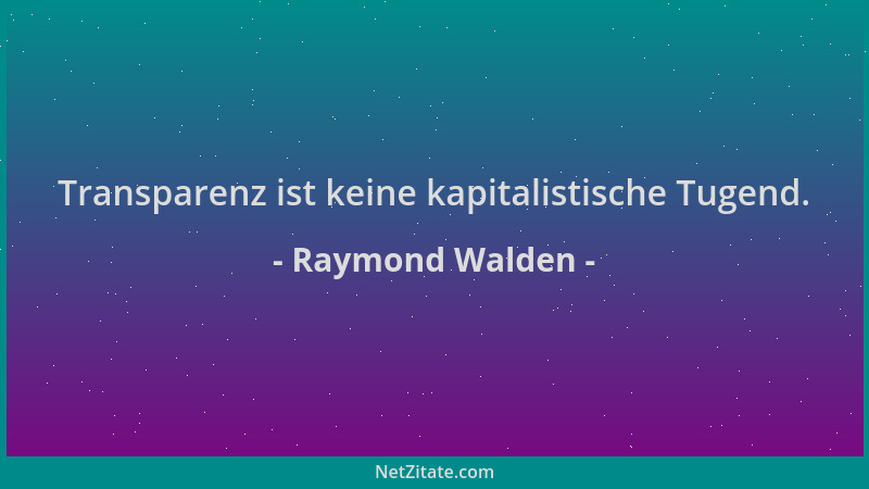 Raymond Walden - Transparenz ist keine kapitalistische Tugend....