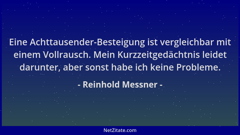 Reinhold Messner - Eine Achttausender-Besteigung ist vergleichbar mit einem Vollrausch. Mein Kurzzeitgedächtnis leidet daru...