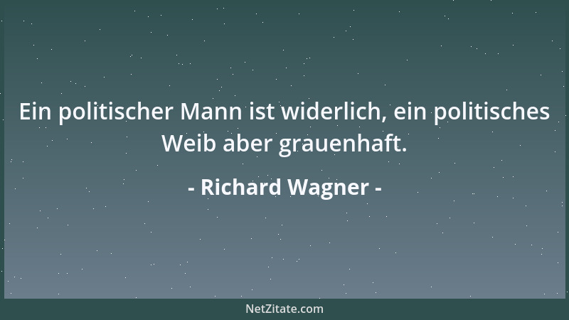Richard Wagner - Ein politischer Mann ist widerlich, ein politisches Weib aber grauenhaft....