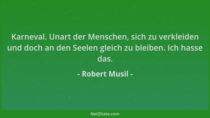 Robert Musil - Karneval. Unart der Menschen, sich zu verkleiden und doch an den Seelen gleich zu bleiben. Ich hasse das....