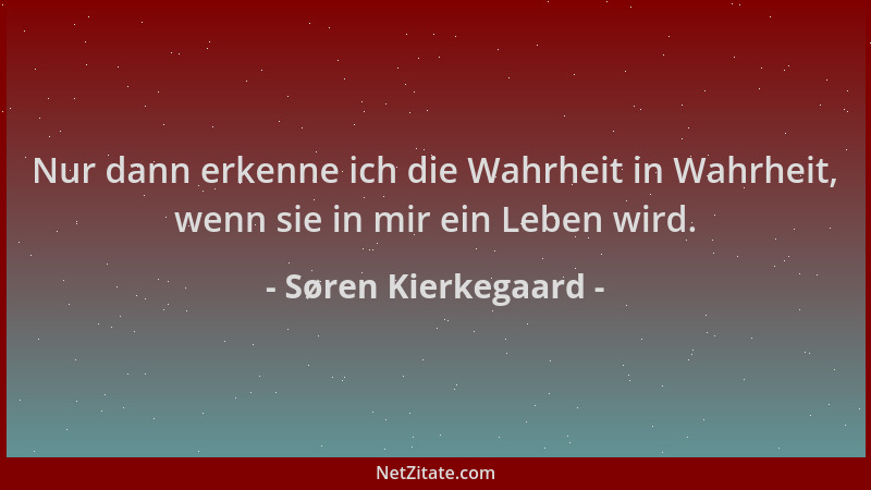 Søren Kierkegaard - Nur dann erkenne ich die Wahrheit in Wahrheit, wenn sie in mir ein Leben wird....
