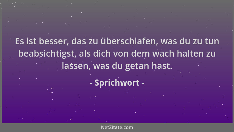 Sprichwort - Es ist besser, das zu überschlafen, was du zu tun beabsichtigst, als dich von dem wach halten zu lassen, was d...