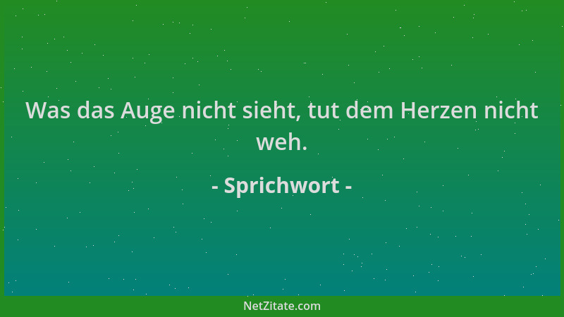 Sprichwort - Was das Auge nicht sieht, tut dem Herzen nicht weh....