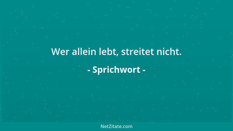 Sprichwort - Wer allein lebt, streitet nicht....