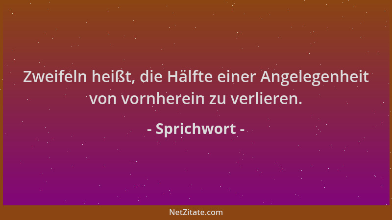 Sprichwort - Zweifeln heißt, die Hälfte einer Angelegenheit von vornherein zu verlieren....