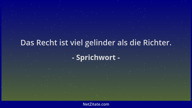 Sprichwort - Das Recht ist viel gelinder als die Richter....