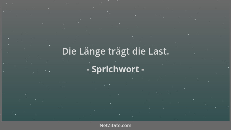 Sprichwort - Die Länge trägt die Last....