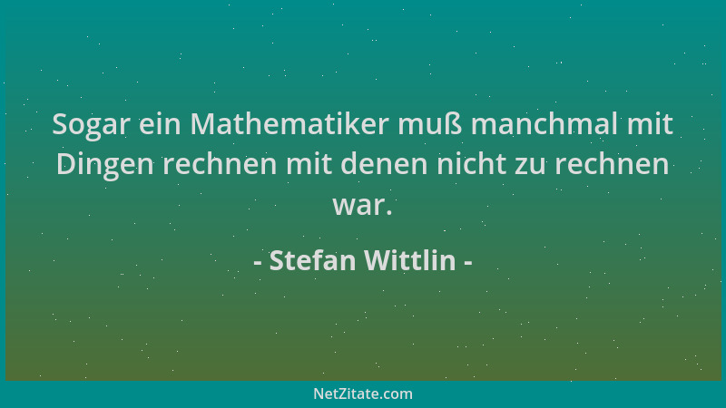 Stefan Wittlin - Sogar ein Mathematiker muß manchmal mit Dingen rechnen mit denen nicht zu rechnen war....