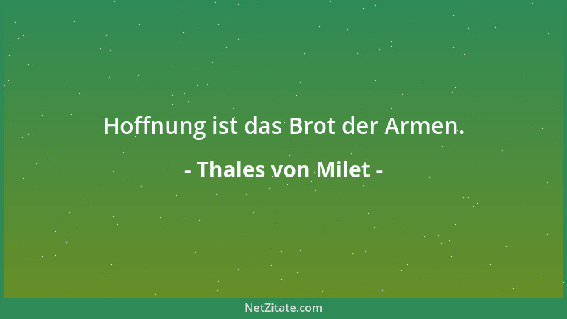 Thales von Milet - Hoffnung ist das Brot der Armen....
