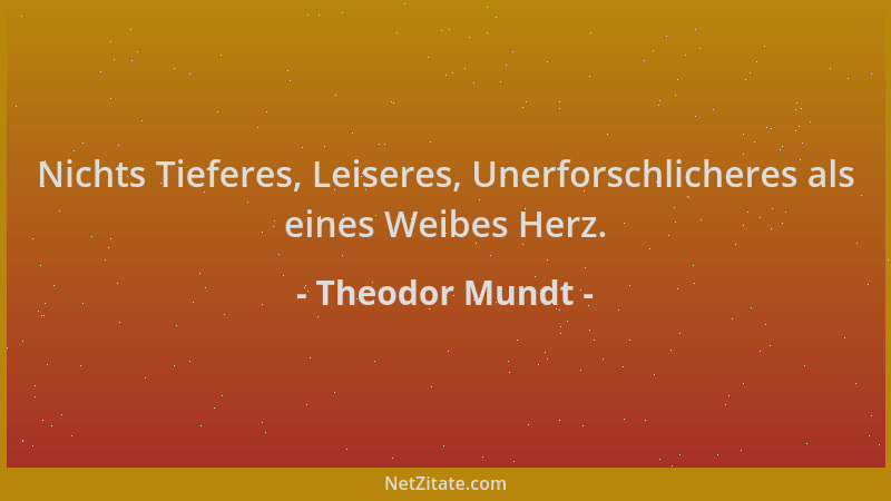 Theodor Mundt - Nichts Tieferes, Leiseres, Unerforschlicheres als eines Weibes Herz....