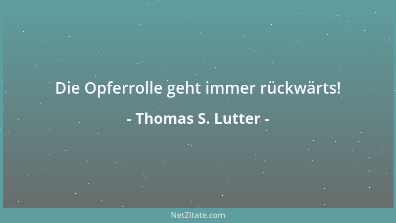 Thomas S. Lutter - Die Opferrolle geht immer rückwärts!...