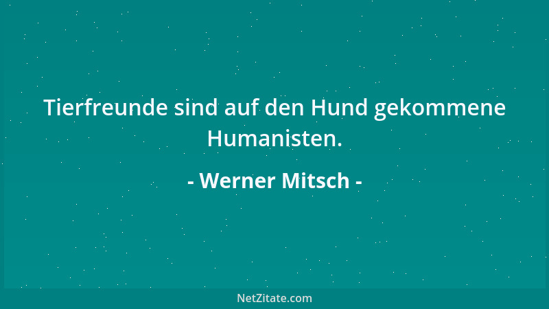 Werner Mitsch - Tierfreunde sind auf den Hund gekommene Humanisten....