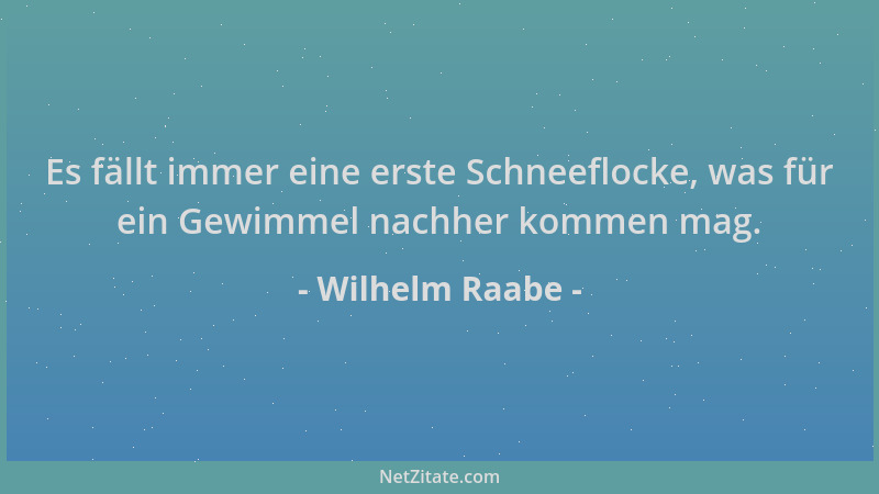 Wilhelm Raabe - Es fällt immer eine erste Schneeflocke, was für ein Gewimmel nachher kommen mag....