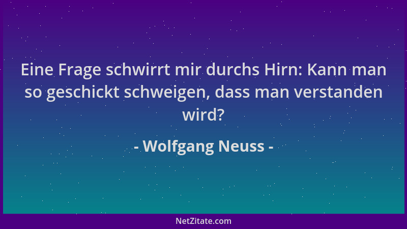 Wolfgang Neuss - Eine Frage schwirrt mir durchs Hirn: Kann man so geschickt schweigen, dass man verstanden wird?...
