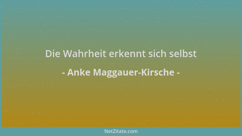 Anke Maggauer-Kirsche - Die Wahrheit erkennt sich selbst...