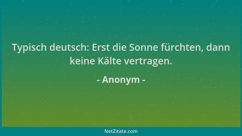 Anonym - Typisch deutsch: Erst die Sonne fürchten, dann keine Kälte vertragen....